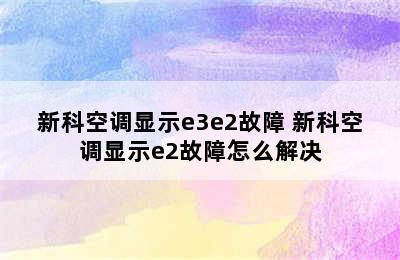 新科空调显示e3e2故障 新科空调显示e2故障怎么解决